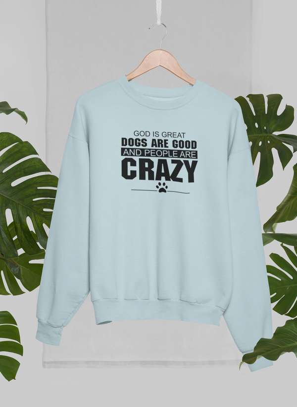 God Is Great Dogs Are Good And People Are Crazy Sweat Shirt in light blue with black text displayed among greenery.